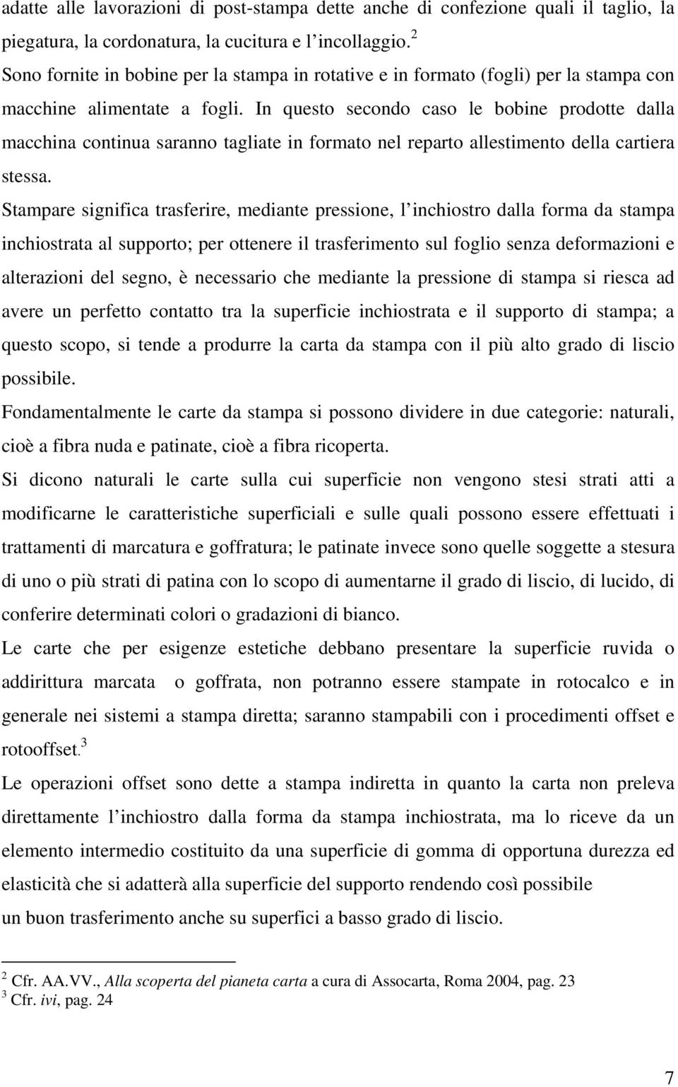 In questo secondo caso le bobine prodotte dalla macchina continua saranno tagliate in formato nel reparto allestimento della cartiera stessa.