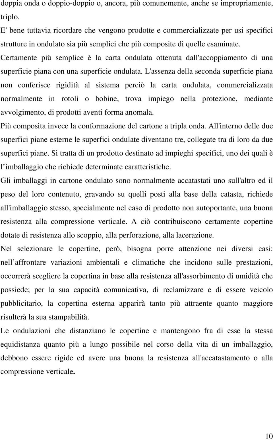 Certamente più semplice è la carta ondulata ottenuta dall'accoppiamento di una superficie piana con una superficie ondulata.