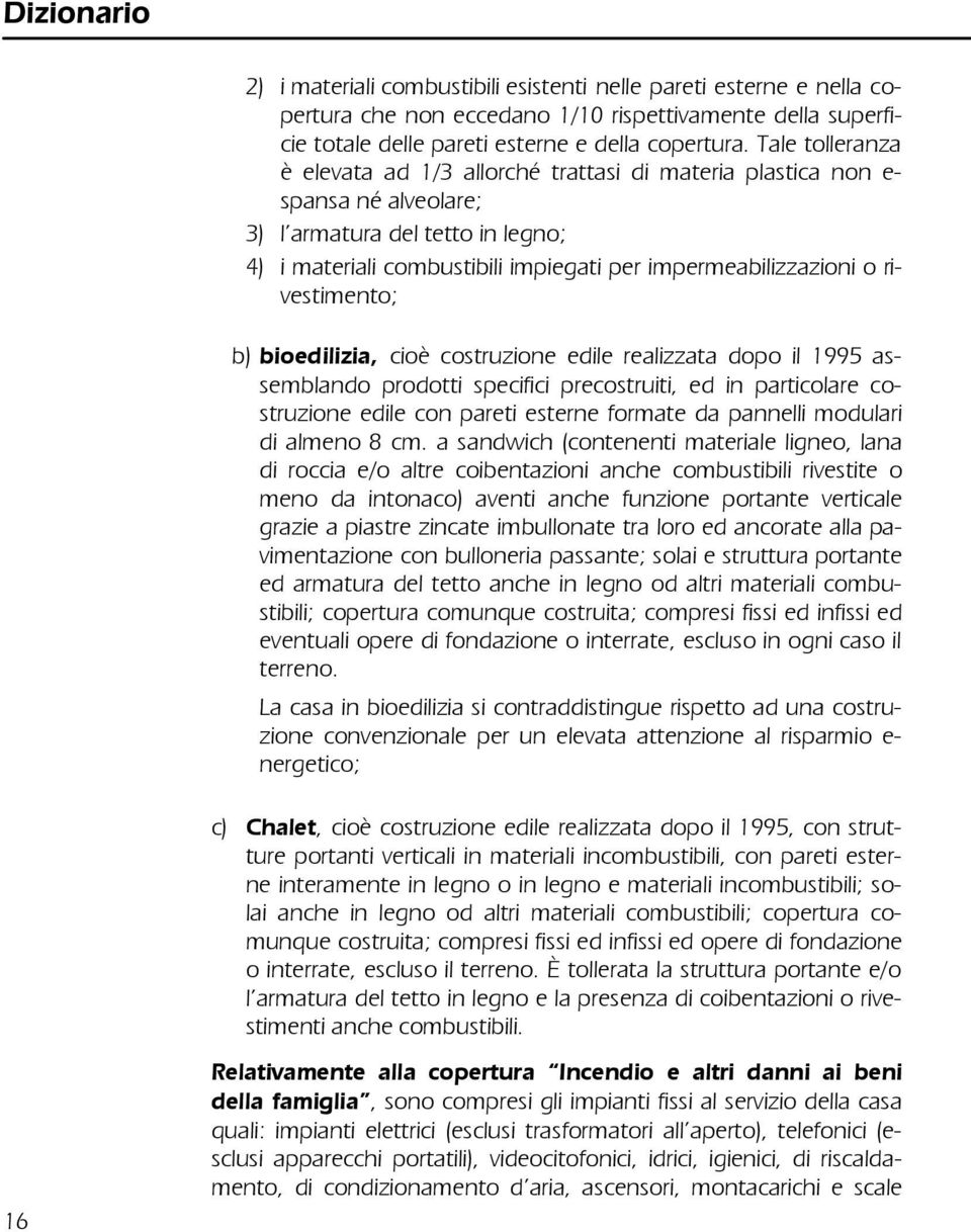 rivestimento; b) bioedilizia, cioè costruzione edile realizzata dopo il 1995 assemblando prodotti specifici precostruiti, ed in particolare costruzione edile con pareti esterne formate da pannelli