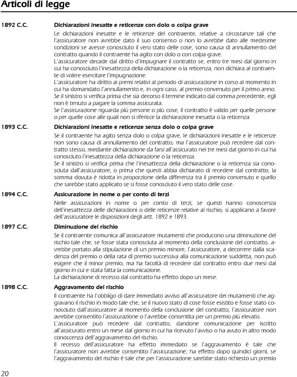 non lo avrebbe dato alle medesime condizioni se avesse conosciuto il vero stato delle cose, sono causa di annullamento del contratto quando il contraente ha agito con dolo o con colpa grave.