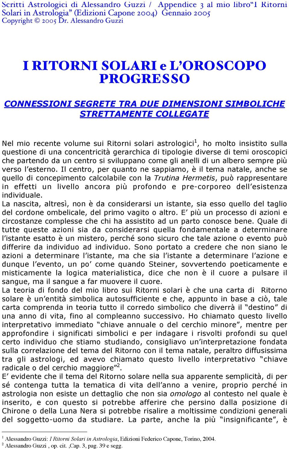 Il centro, per quanto ne sappiamo, è il tema natale, anche se quello di concepimento calcolabile con la Trutina Hermetis, può rappresentare in effetti un livello ancora più profondo e pre-corporeo