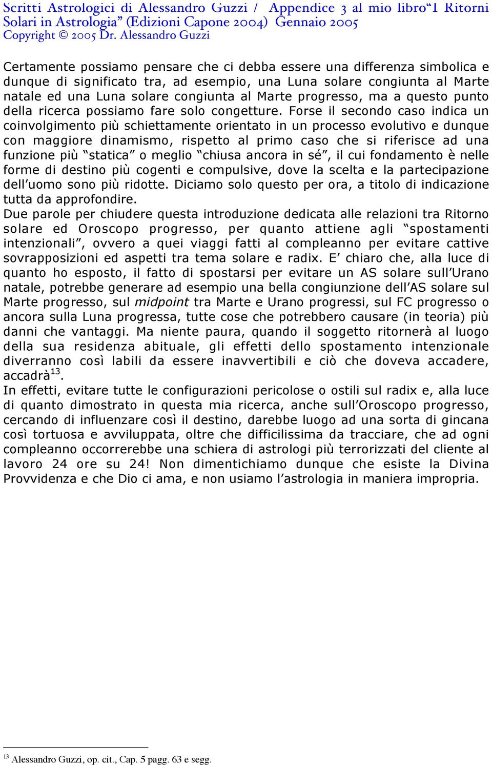 Forse il secondo caso indica un coinvolgimento più schiettamente orientato in un processo evolutivo e dunque con maggiore dinamismo, rispetto al primo caso che si riferisce ad una funzione più