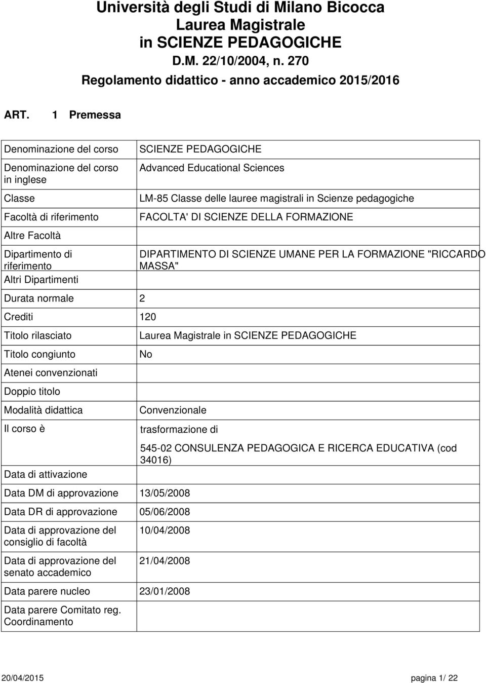 rilasciato Titolo congiunto Atenei convenzionati Doppio titolo Modalità didattica Il corso è Data di attivazione Data DM di approvazione SCIENZE PEDAGOGICHE Advanced Educational Sciences LM-5 Classe