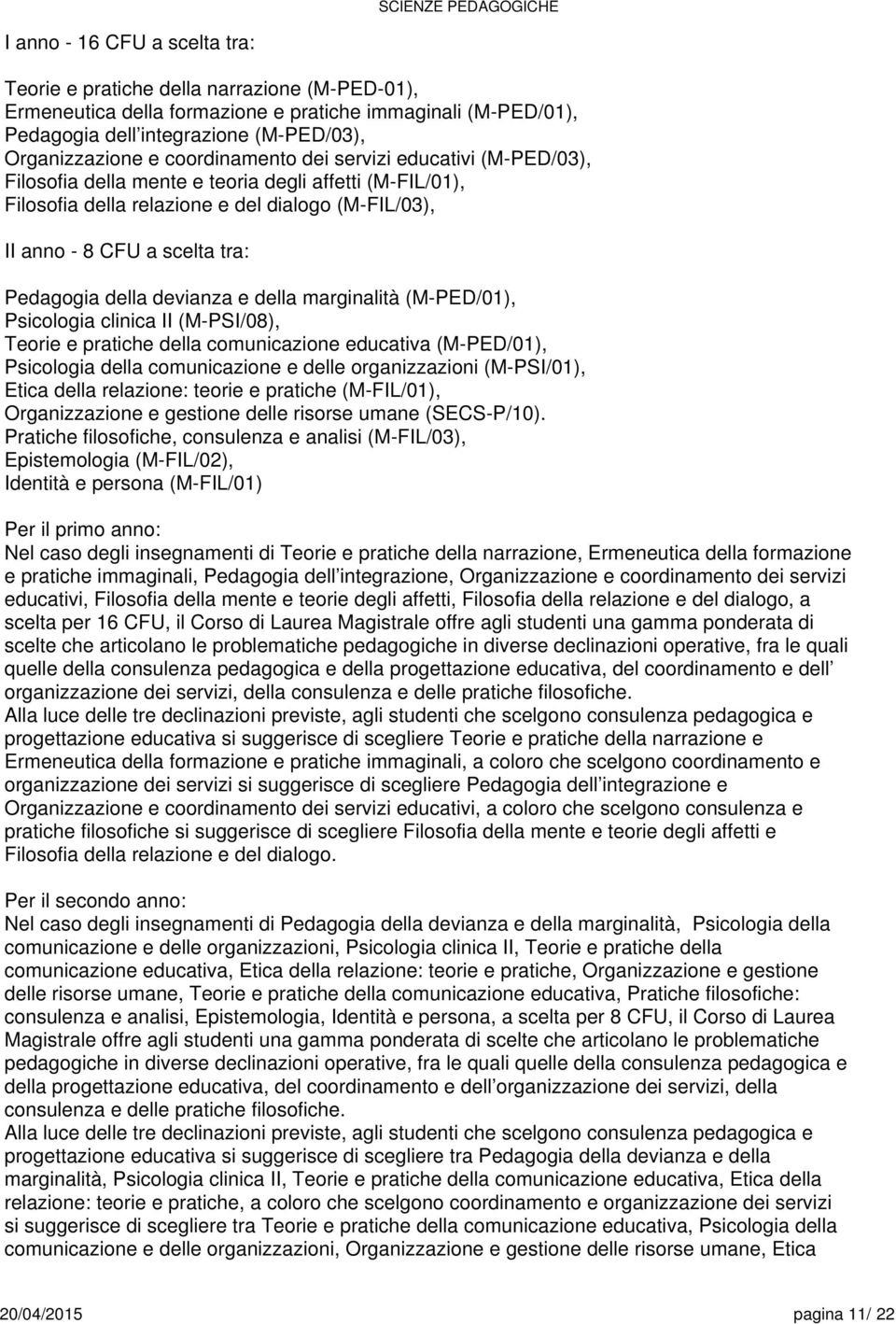 devianza e della marginalità (M-PED/01), Psicologia clinica II (M-PSI/0), Teorie e pratiche della comunicazione educativa (M-PED/01), Psicologia della comunicazione e delle organizzazioni (M-PSI/01),