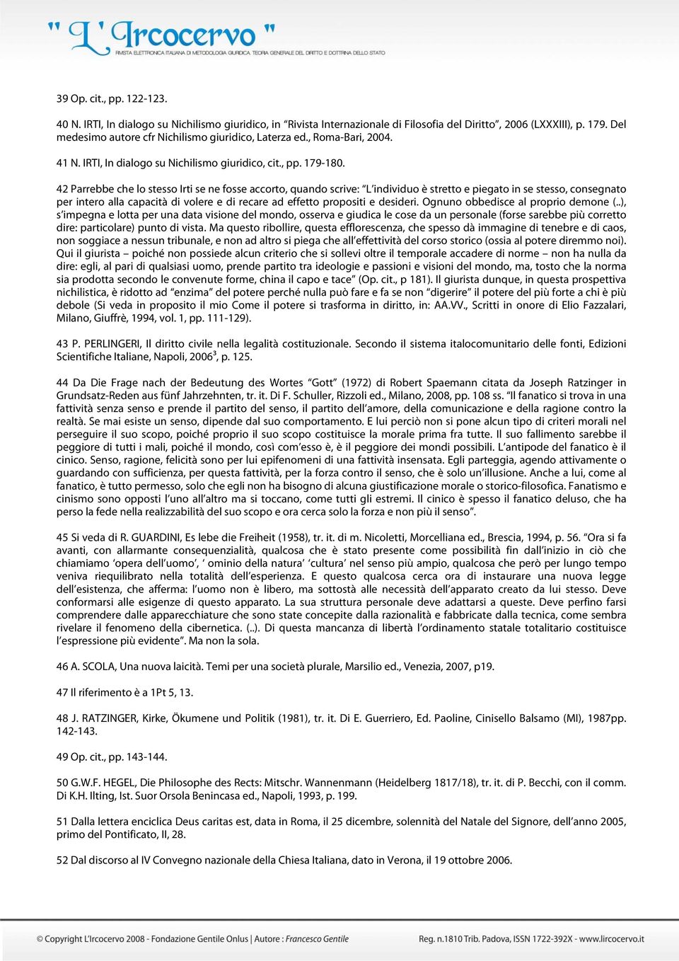 42 Parrebbe che lo stesso Irti se ne fosse accorto, quando scrive: L individuo è stretto e piegato in se stesso, consegnato per intero alla capacità di volere e di recare ad effetto propositi e