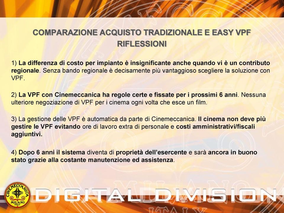 Nessuna ulteriore negoziazione di VPF per i cinema ogni volta che esce un film. 3) La gestione delle VPF è automatica da parte di Cinemeccanica.