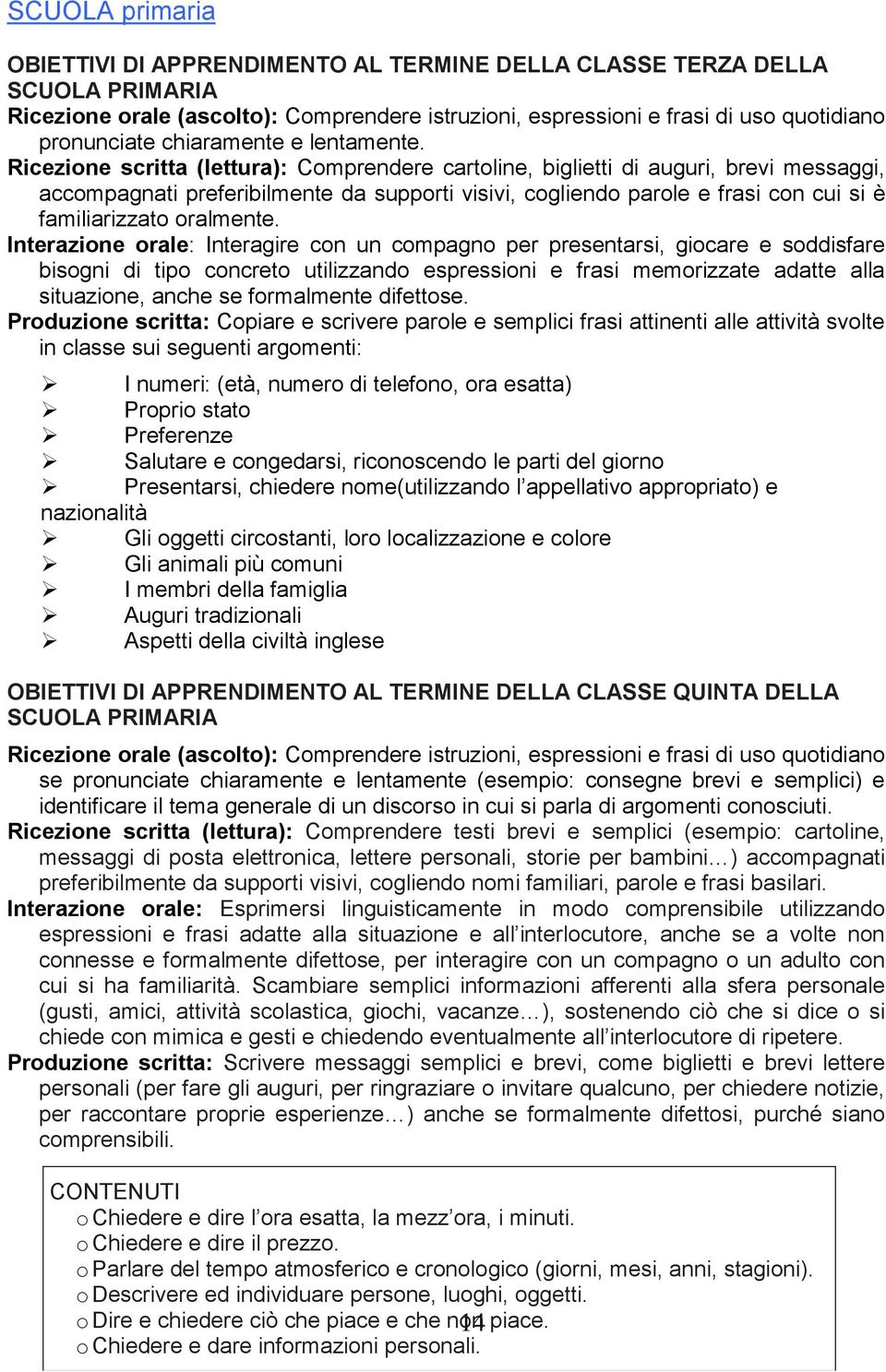 Ricezione scritta (lettura): Comprendere cartoline, biglietti di auguri, brevi messaggi, accompagnati preferibilmente da supporti visivi, cogliendo parole e frasi con cui si è familiarizzato