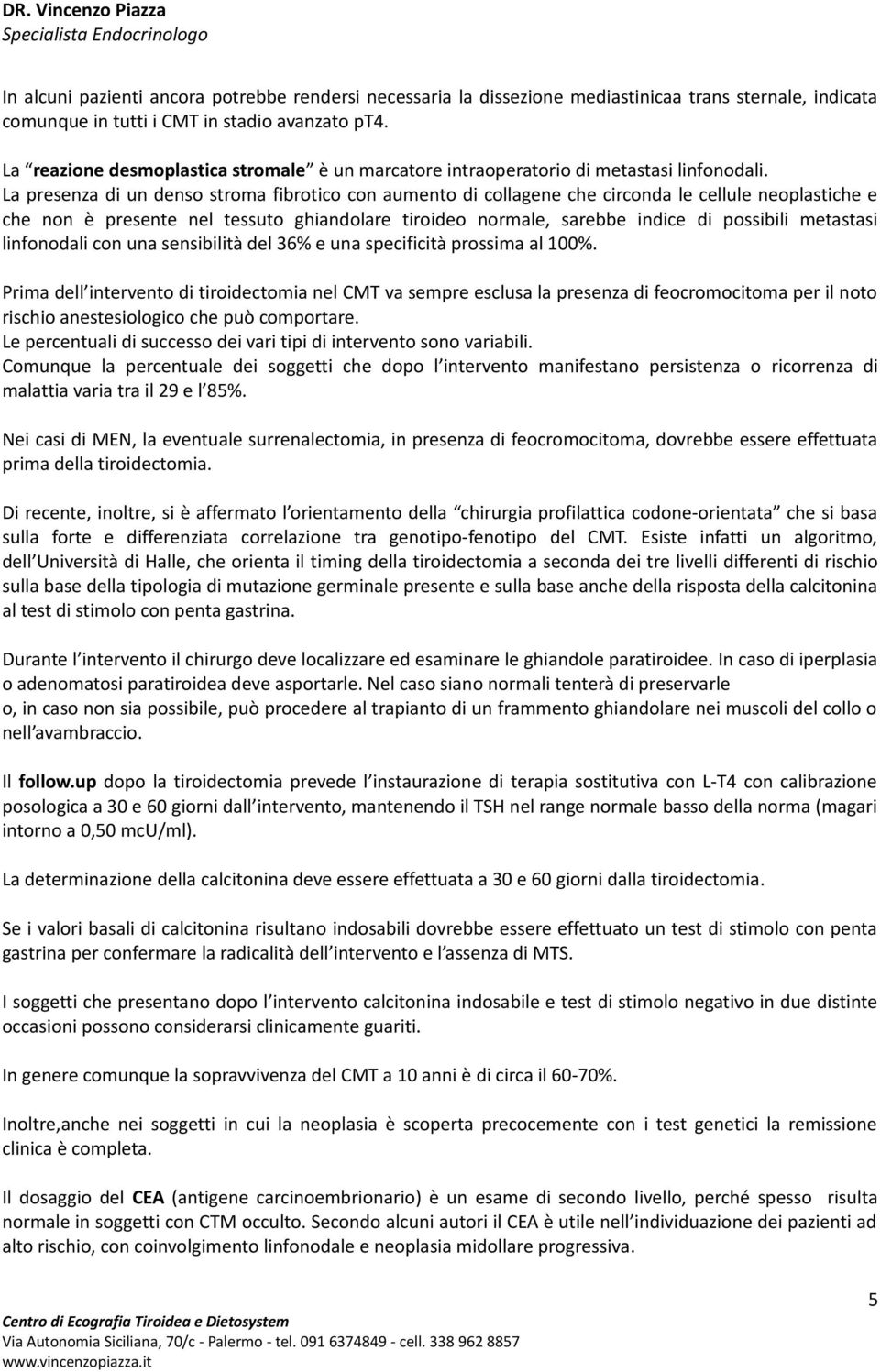 La presenza di un denso stroma fibrotico con aumento di collagene che circonda le cellule neoplastiche e che non è presente nel tessuto ghiandolare tiroideo normale, sarebbe indice di possibili