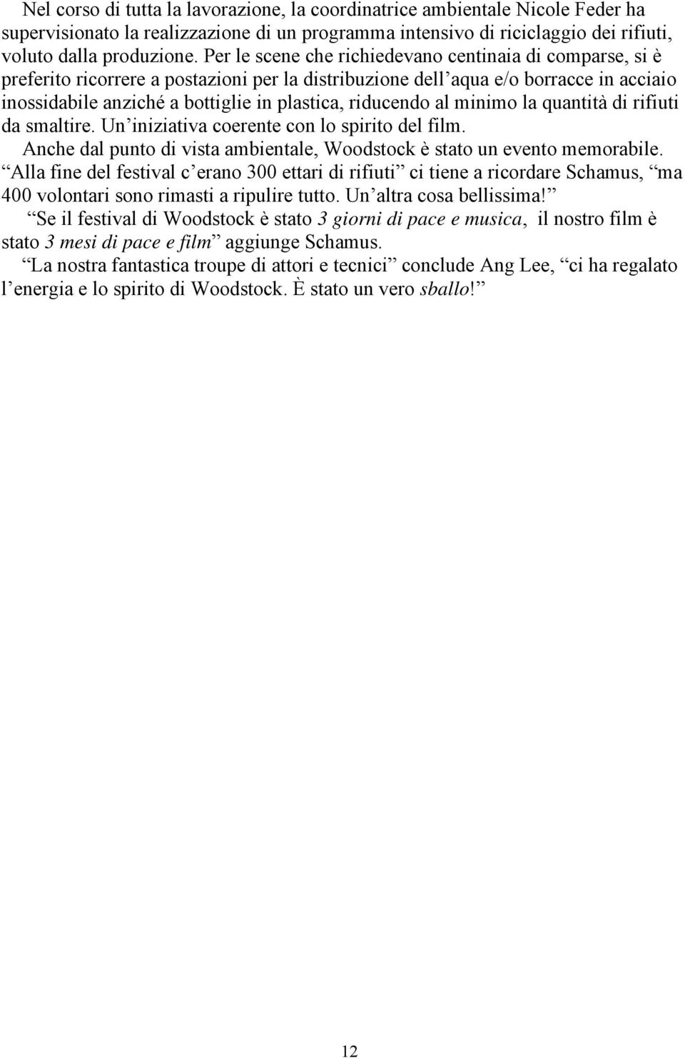 riducendo al minimo la quantità di rifiuti da smaltire. Un iniziativa coerente con lo spirito del film. Anche dal punto di vista ambientale, Woodstock è stato un evento memorabile.