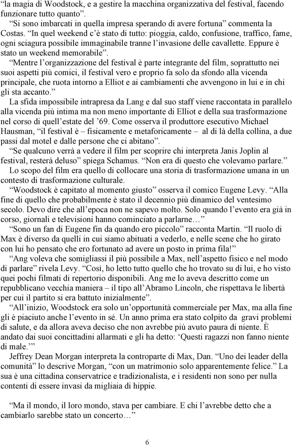 Mentre l organizzazione del festival è parte integrante del film, soprattutto nei suoi aspetti più comici, il festival vero e proprio fa solo da sfondo alla vicenda principale, che ruota intorno a