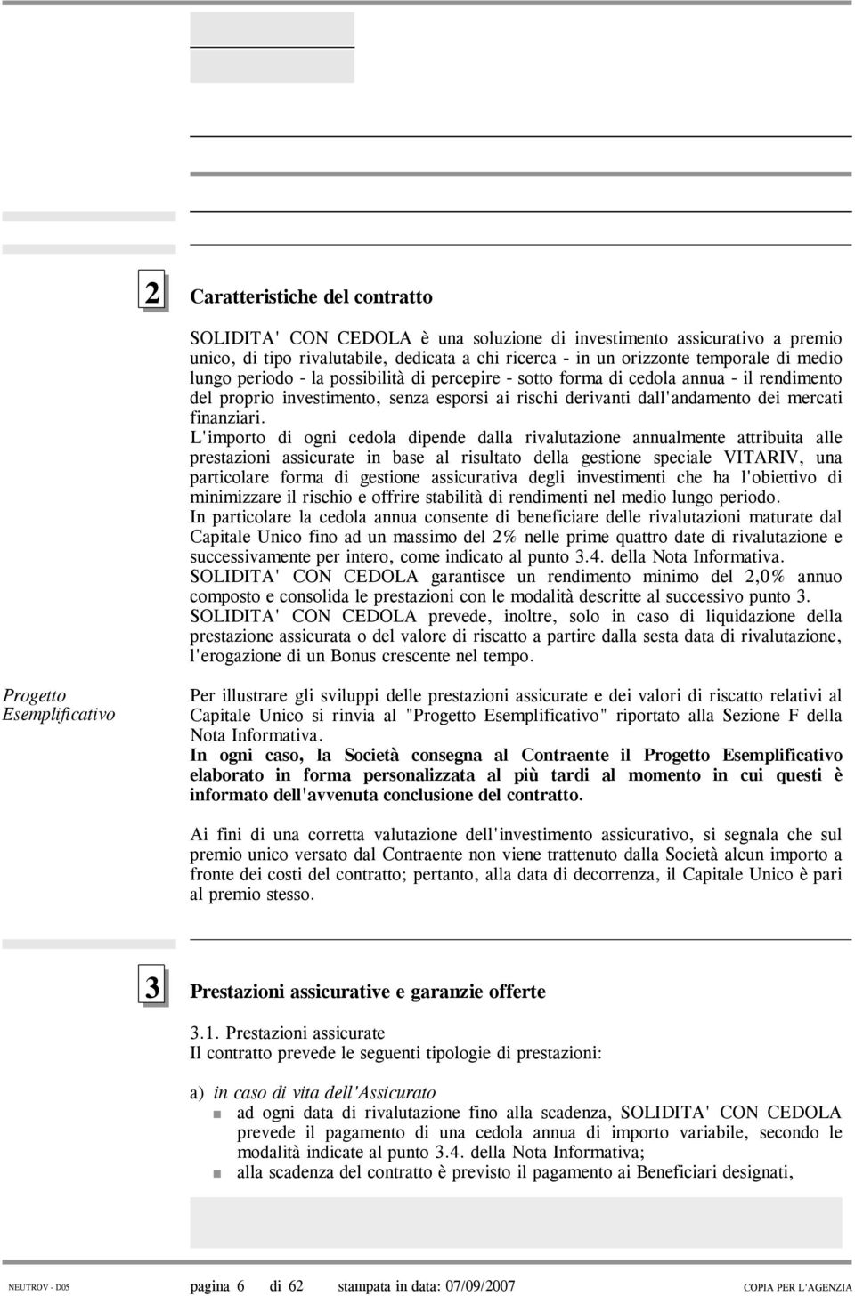 L'importo di ogni cedola dipende dalla rivalutazione annualmente attribuita alle prestazioni assicurate in base al risultato della gestione speciale VITARIV, una particolare forma di gestione