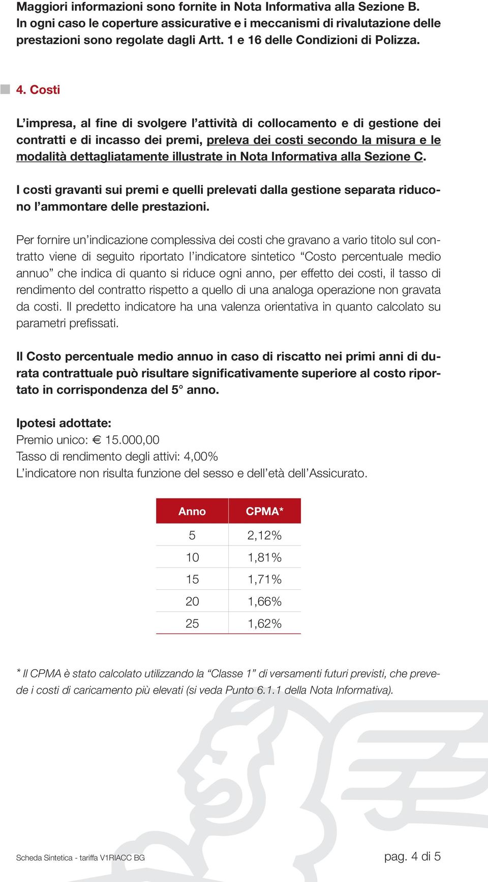 Costi L impresa, al fine di svolgere l attività di collocamento e di gestione dei contratti e di incasso dei premi, preleva dei costi secondo la misura e le modalità dettagliatamente illustrate in