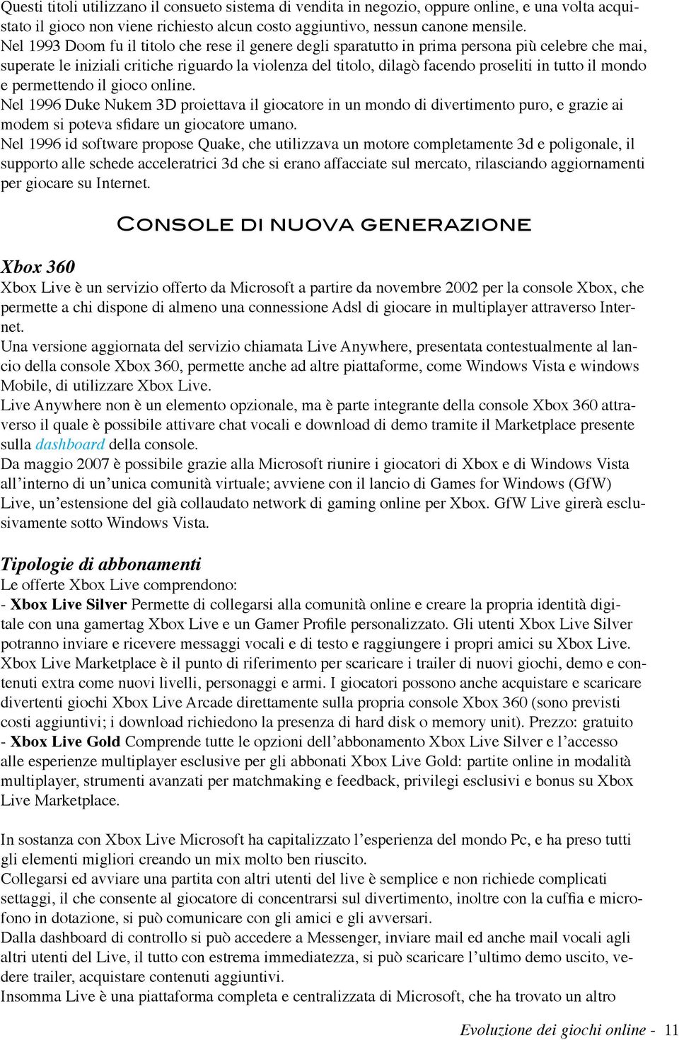 il mondo e permettendo il gioco online. Nel 1996 Duke Nukem 3D proiettava il giocatore in un mondo di divertimento puro, e grazie ai modem si poteva sfidare un giocatore umano.