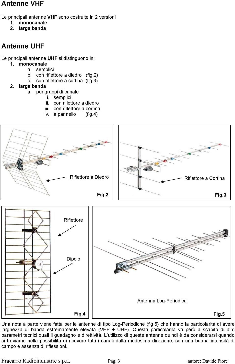 4) Riflettore a Diedro Riflettore a Cortina Fig.2 Fig.3 Riflettore Dipolo Antenna Log-Periodica Fig.4 Fig.5 Una nota a parte viene fatta per le antenne di tipo Log-Periodiche (fig.