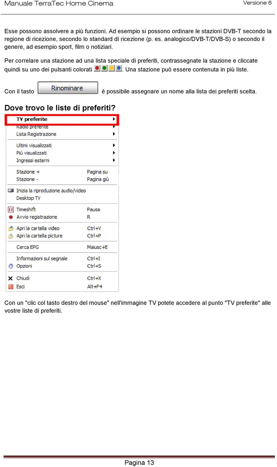 Una stazione può essere contenuta in più liste. Con il tasto è possibile assegnare un nome alla lista dei preferiti scelta. Dove trovo le liste di preferiti?