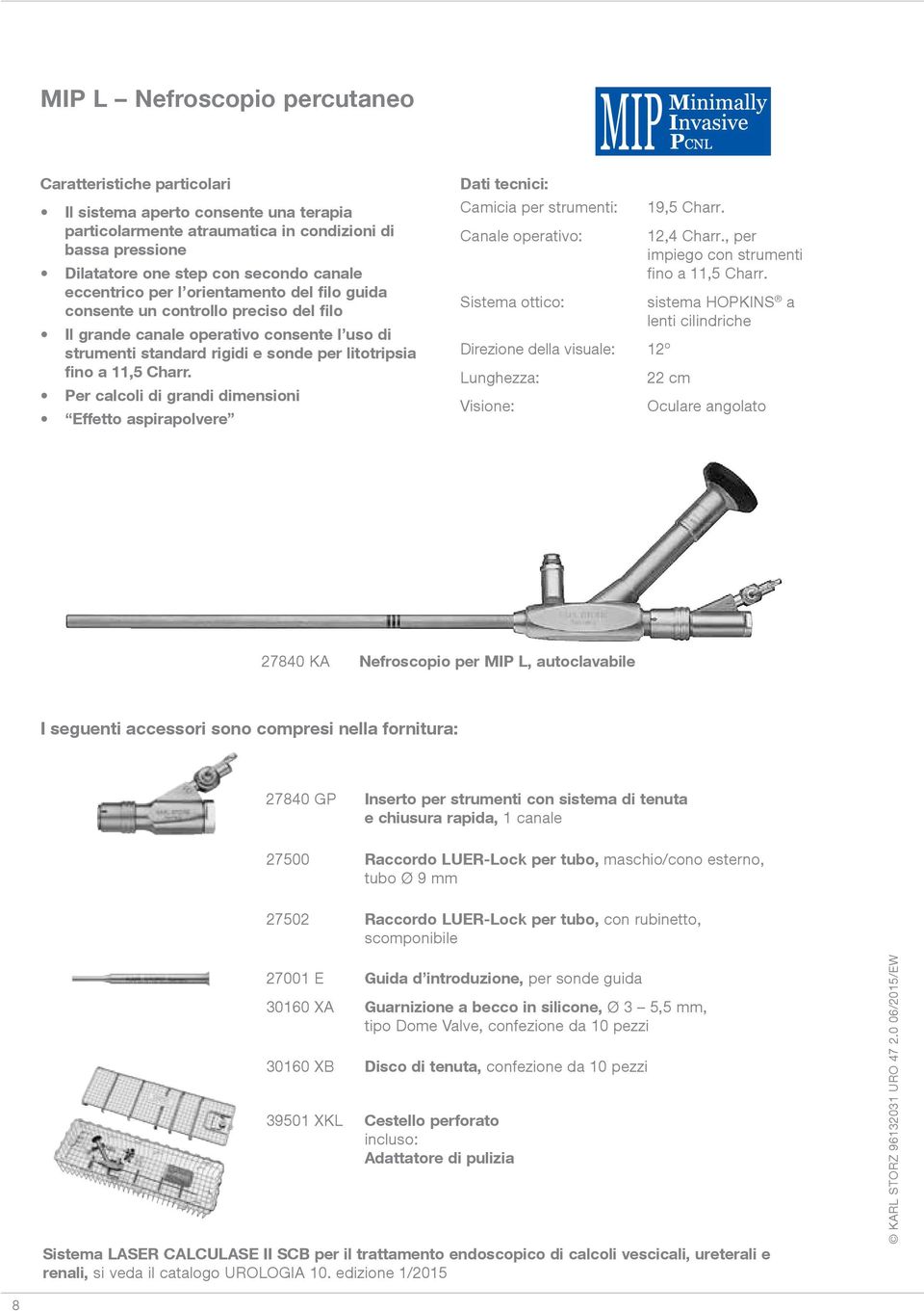 Per calcoli di grandi dimensioni Effetto aspirapolvere Dati tecnici: Camicia per strumenti: Canale operativo: Sistema ottico: Direzione della visuale: 12º Lunghezza: Visione: 19,5 Charr. 12,4 Charr.