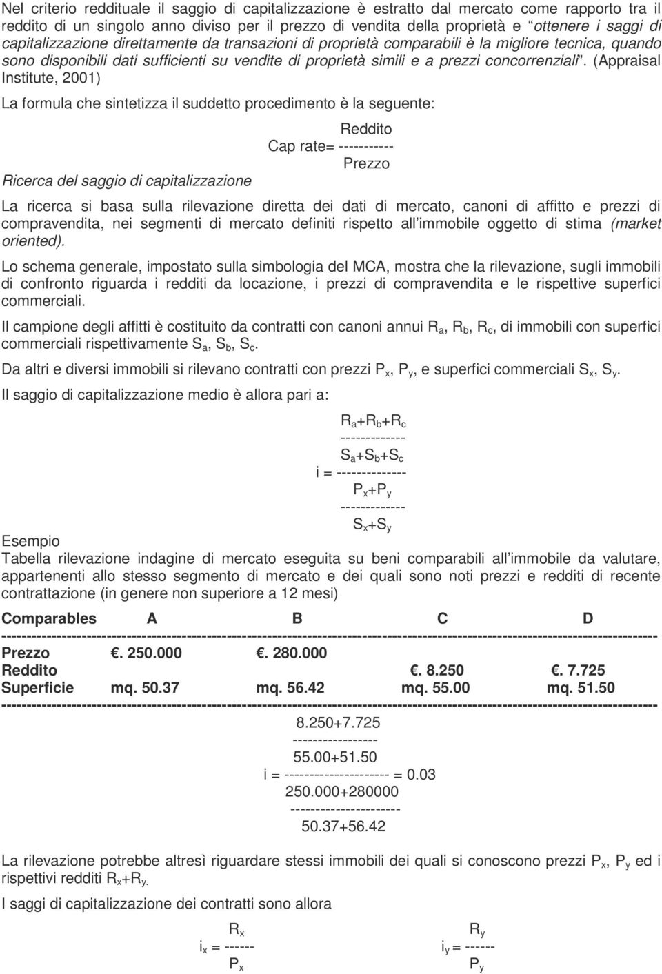 (Appraisal Institute, 2001) La formula che sintetizza il suddetto procedimento è la seguente: Ricerca del saggio di capitalizzazione Reddito Cap rate= ----------- Prezzo La ricerca si basa sulla