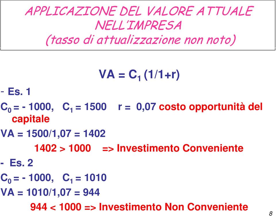 1 C 0 = - 1000, C 1 = 1500 r = 0,07 costo opportunità del capitale VA = 1500/1,07