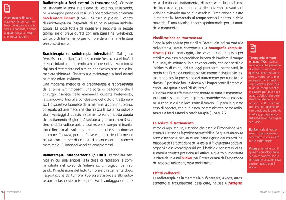 Si esegue presso il centro di radioterapia dell ospedale, di solito in regime ambulatoriale. La dose totale da irradiare è suddivisa in sedute giornaliere di breve durata con una pausa nel week-end.