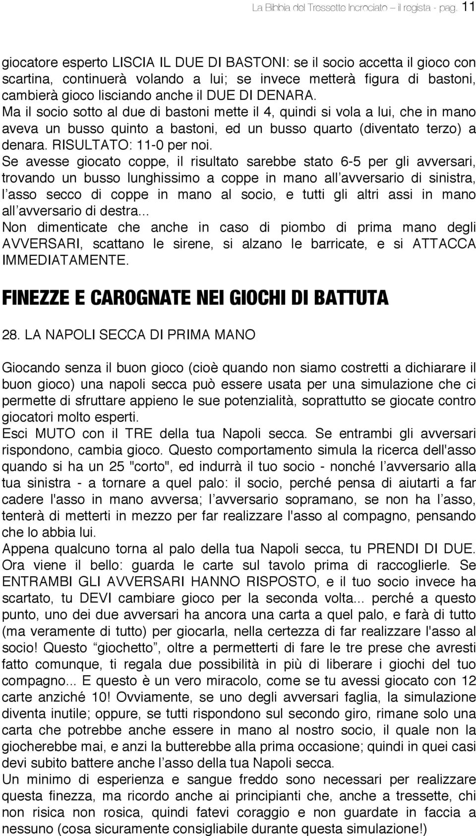 DENARA. Ma il socio sotto al due di bastoni mette il 4, quindi si vola a lui, che in mano aveva un busso quinto a bastoni, ed un busso quarto (diventato terzo) a denara. RISULTATO: 11-0 per noi.