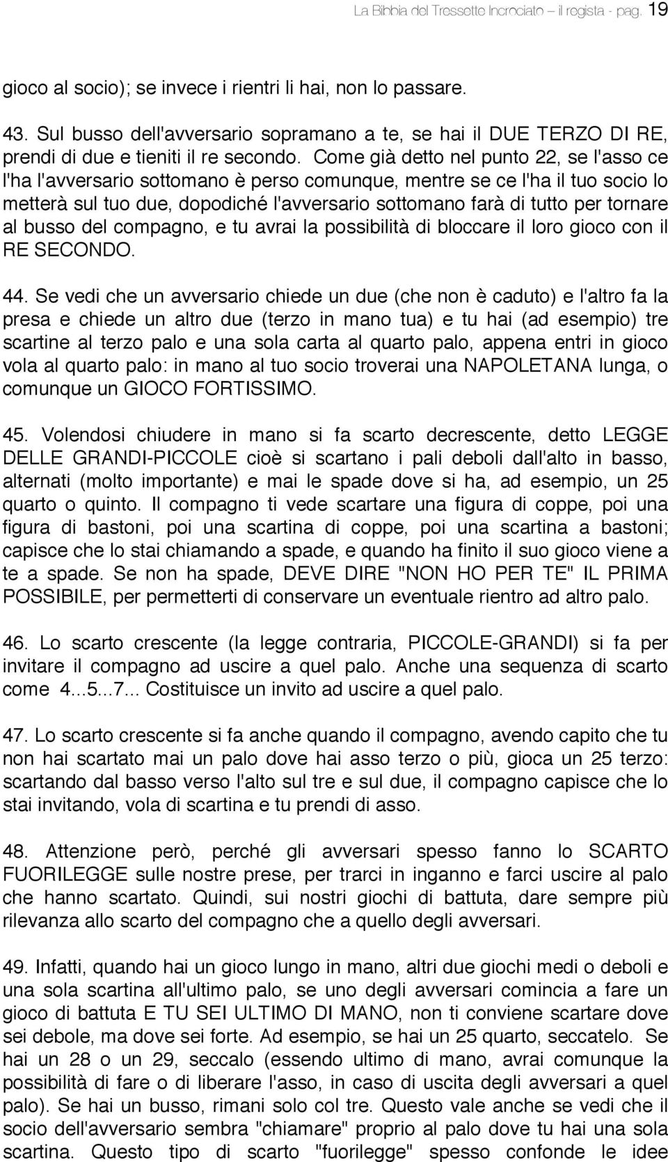 Come già detto nel punto 22, se l'asso ce l'ha l'avversario sottomano è perso comunque, mentre se ce l'ha il tuo socio lo metterà sul tuo due, dopodiché l'avversario sottomano farà di tutto per