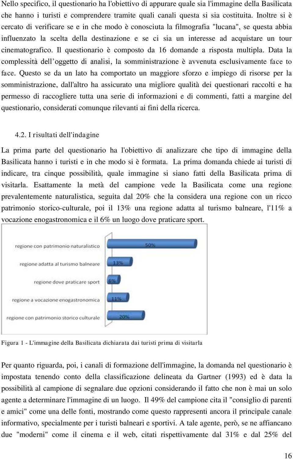 cinematografico. Il questionario è composto da 16 domande a risposta multipla. Data la complessità dell oggetto di analisi, la somministrazione è avvenuta esclusivamente face to face.