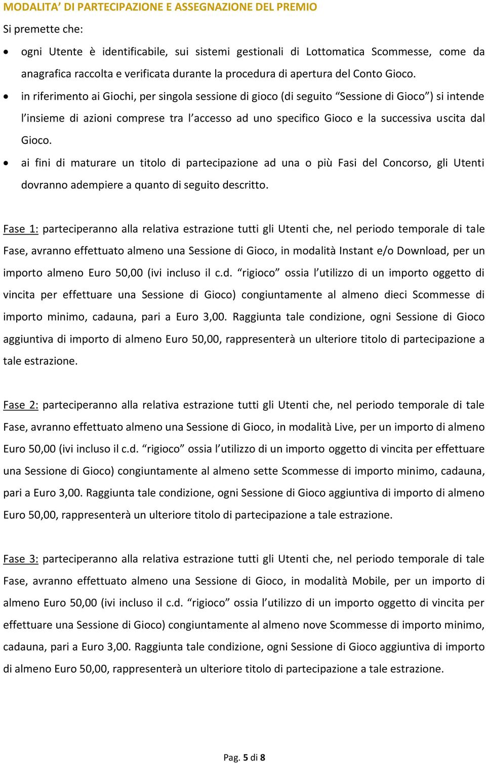 in riferimento ai Giochi, per singola sessione di gioco (di seguito Sessione di Gioco ) si intende l insieme di azioni comprese tra l accesso ad uno specifico Gioco e la successiva uscita dal Gioco.