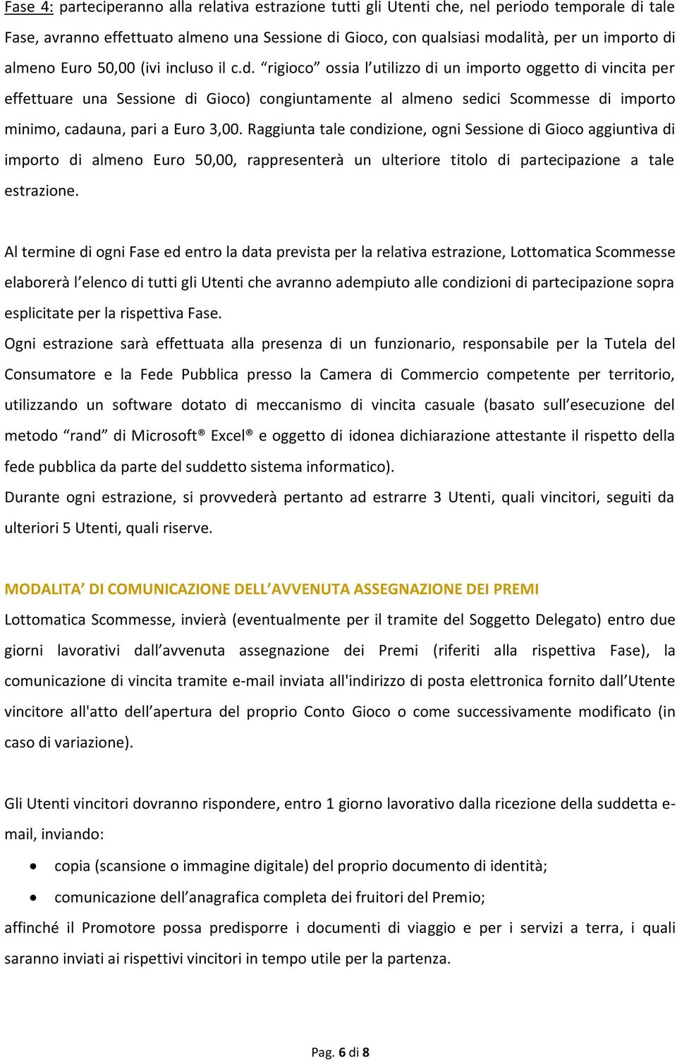 rigioco ossia l utilizzo di un importo oggetto di vincita per effettuare una Sessione di Gioco) congiuntamente al almeno sedici Scommesse di importo minimo, cadauna, pari a Euro 3,00.