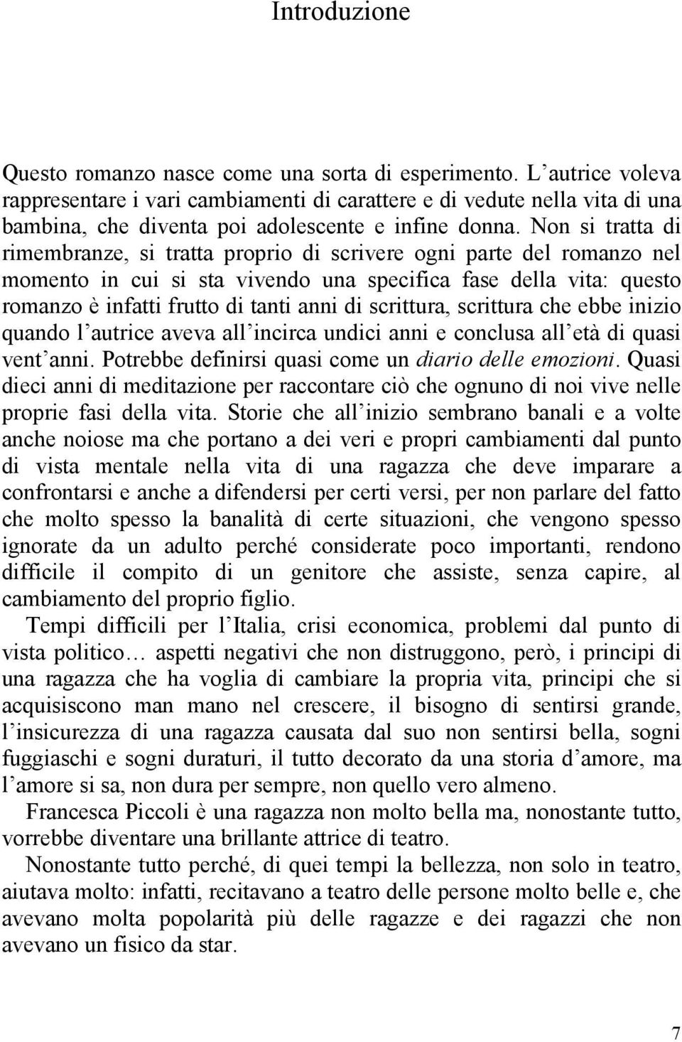 Non si tratta di rimembranze, si tratta proprio di scrivere ogni parte del romanzo nel momento in cui si sta vivendo una specifica fase della vita: questo romanzo è infatti frutto di tanti anni di