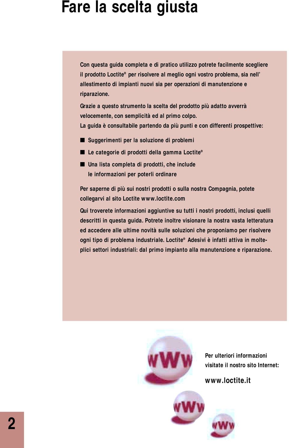 La guida è consultabile partendo da più punti e con differenti prospettive: Suggerimenti per la soluzione di problemi Le categorie di prodotti della gamma Loctite Una lista completa di prodotti, che