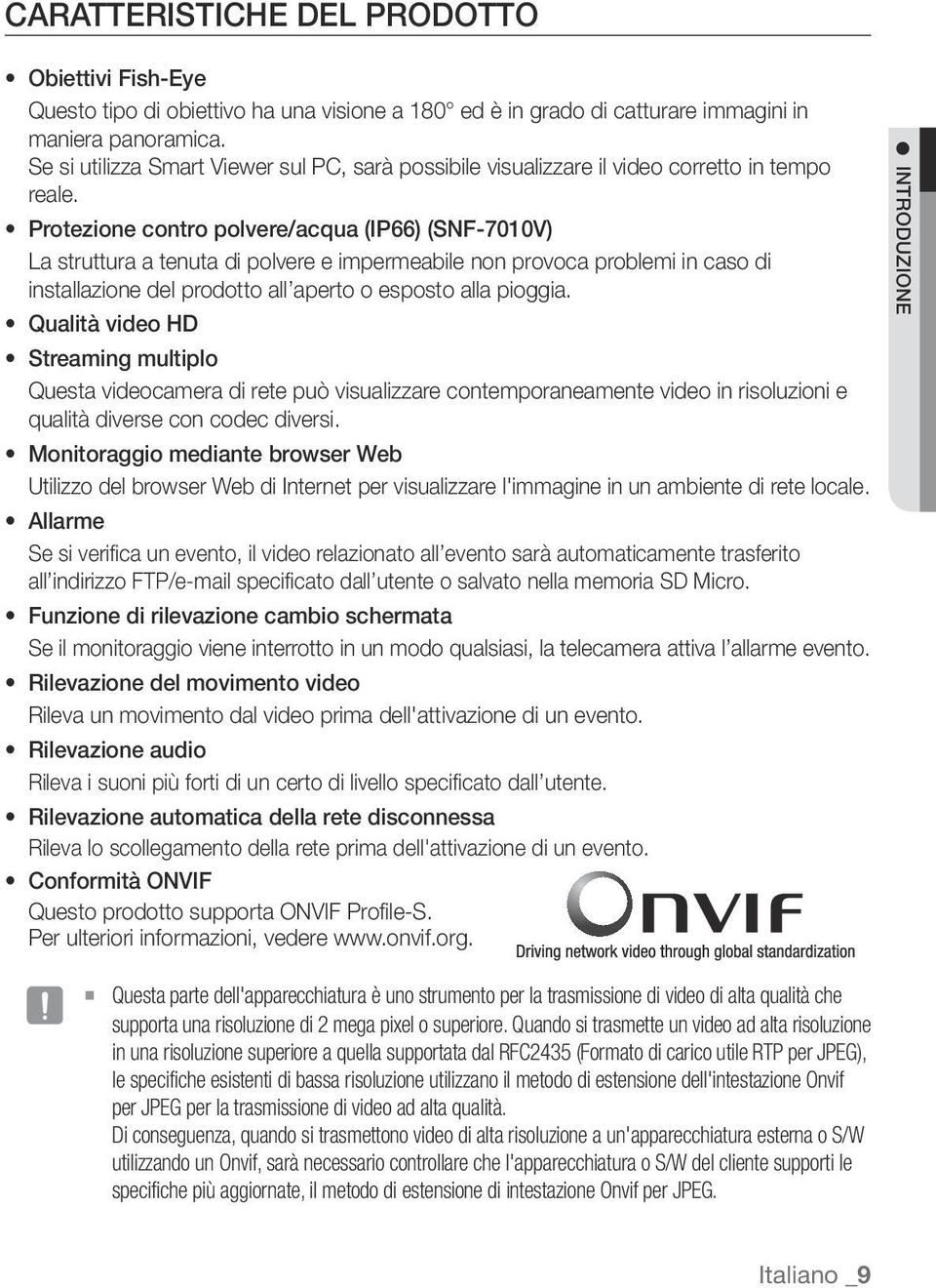 Protezione contro polvere/acqua (IP66) (SNF-7010V) La struttura a tenuta di polvere e impermeabile non provoca problemi in caso di installazione del prodotto all aperto o esposto alla pioggia.