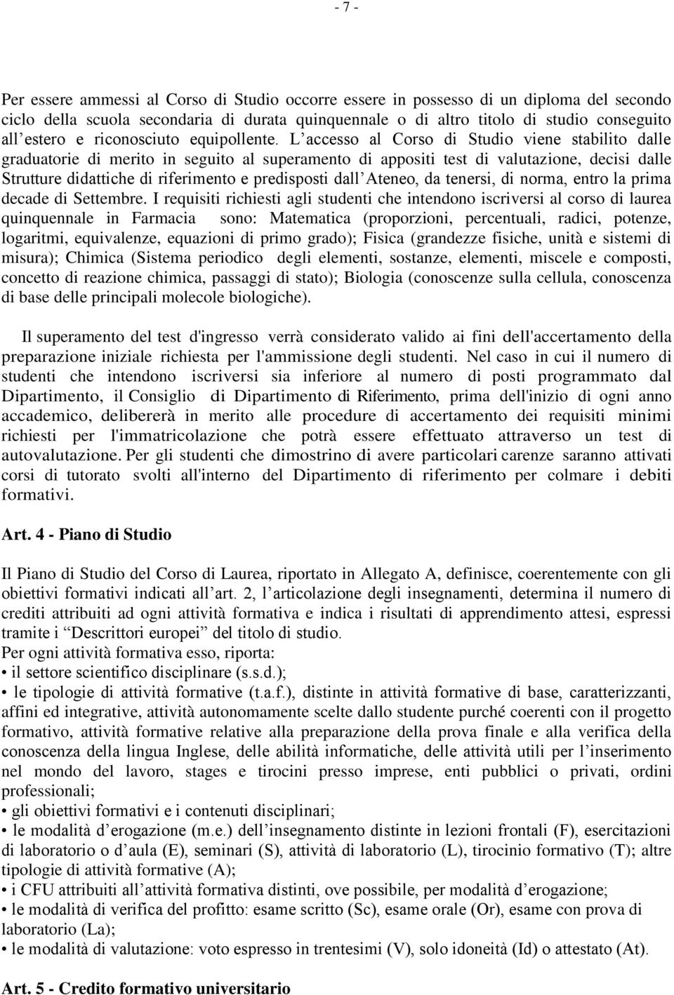 L accesso al Corso di Studio viene stabilito dalle graduatorie di merito in seguito al superamento di appositi test di valutazione, decisi dalle Strutture didattiche di riferimento e predisposti dall