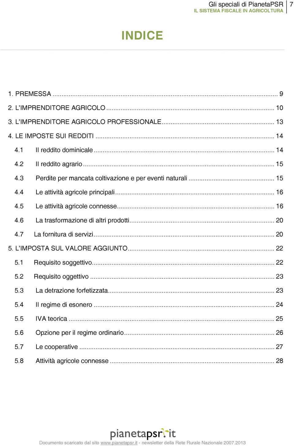 .. 20! 4.7! La fornitura di servizi... 20! 5. L IMPOSTA SUL VALORE AGGIUNTO... 22! 5.1! Requisito soggettivo... 22! 5.2! Requisito oggettivo... 23! 5.3! La detrazione forfetizzata... 23! 5.4! Il regime di esonero.