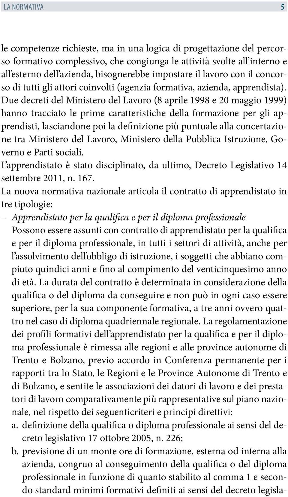 Due decreti del Ministero del Lavoro (8 aprile 1998 e 20 maggio 1999) hanno tracciato le prime caratteristiche della formazione per gli apprendisti, lasciandone poi la definizione più puntuale alla