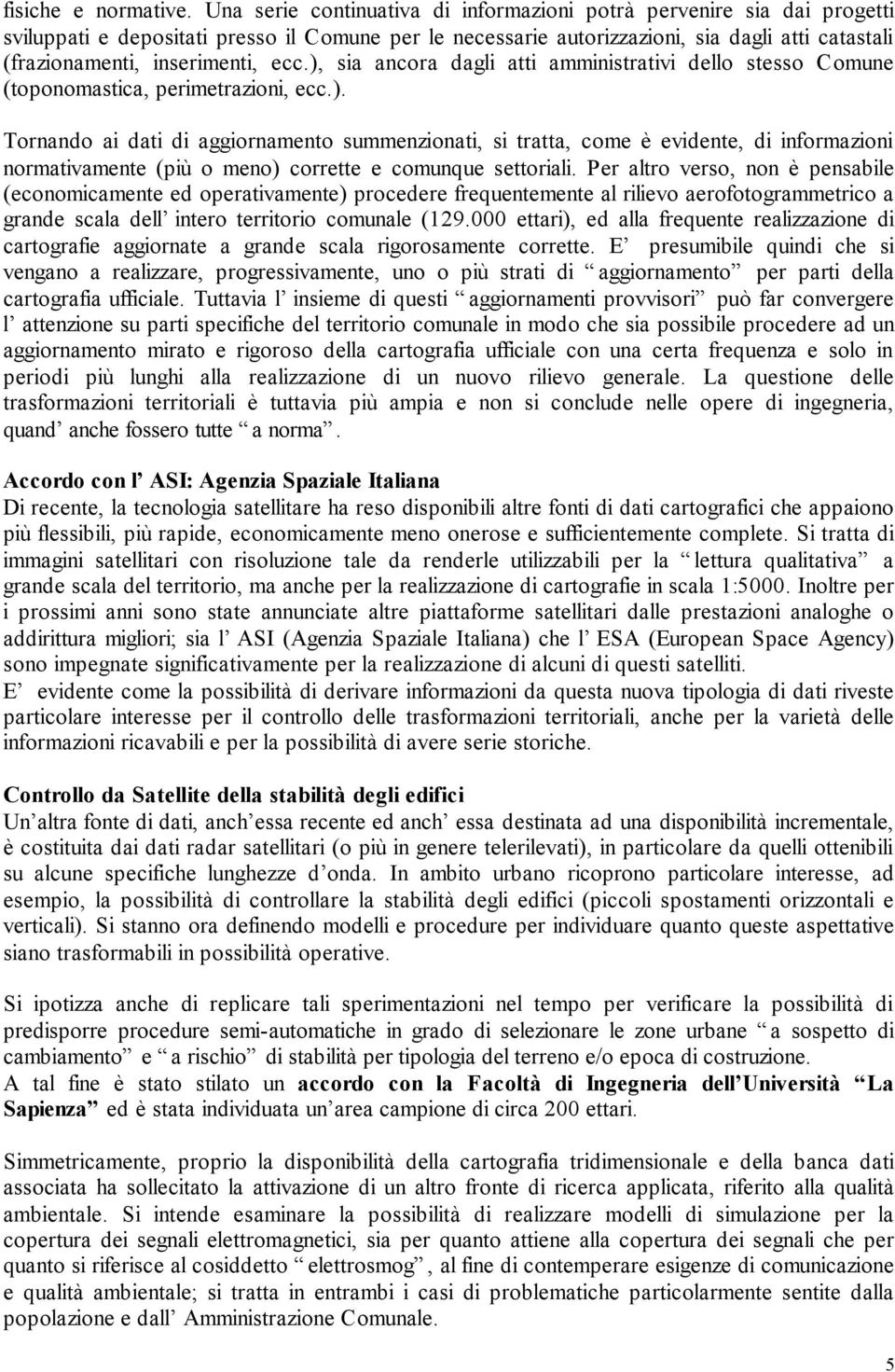 inserimenti, ecc.), sia ancora dagli atti amministrativi dello stesso Comune (toponomastica, perimetrazioni, ecc.). Tornando ai dati di aggiornamento summenzionati, si tratta, come è evidente, di informazioni normativamente (più o meno) corrette e comunque settoriali.