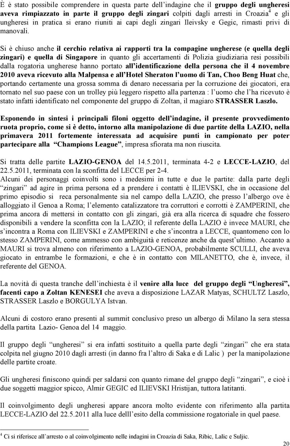 Si è chiuso anche il cerchio relativa ai rapporti tra la compagine ungherese (e quella degli zingari) e quella di Singapore in quanto gli accertamenti di Polizia giudiziaria resi possibili dalla