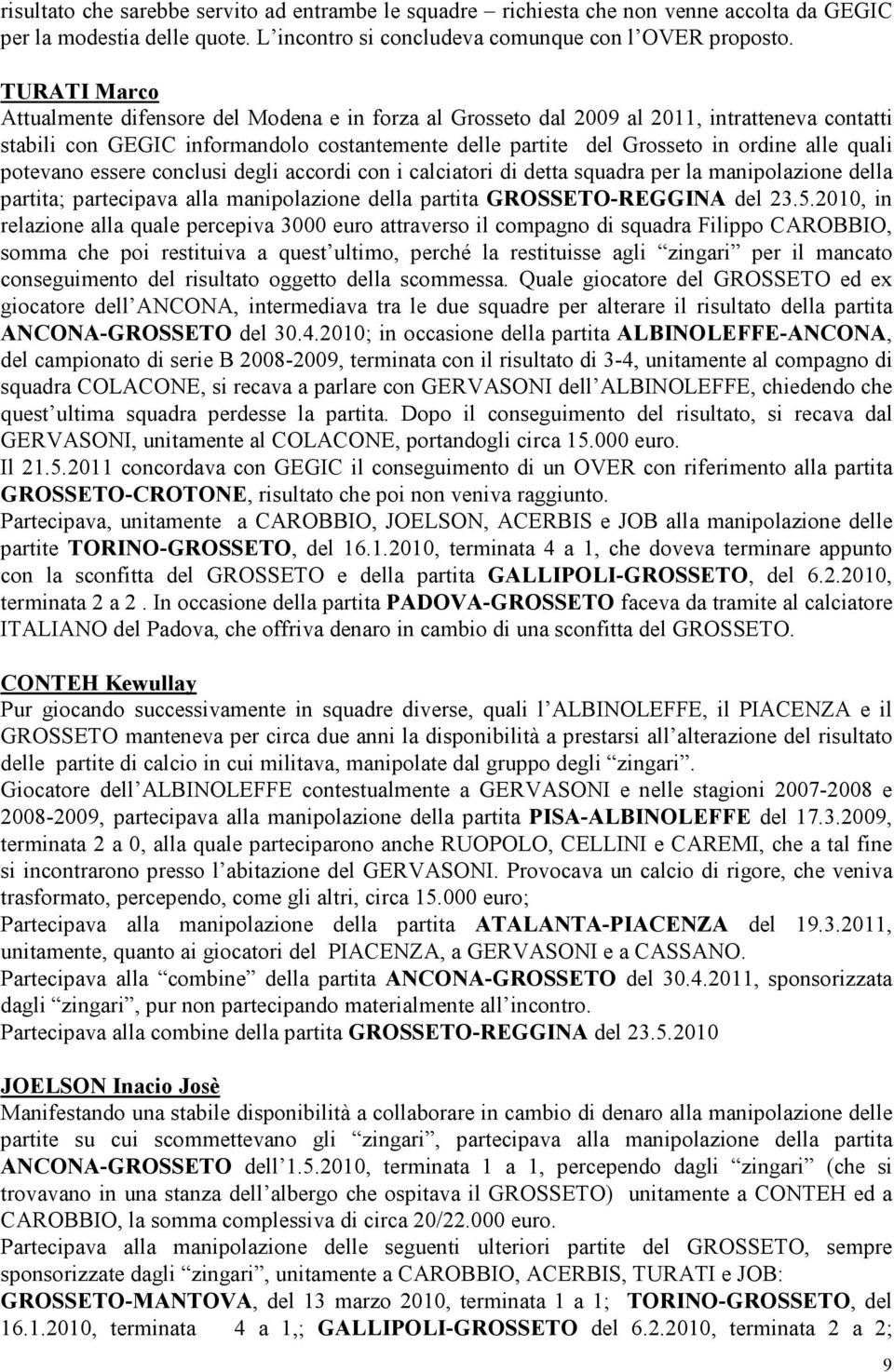 quali potevano essere conclusi degli accordi con i calciatori di detta squadra per la manipolazione della partita; partecipava alla manipolazione della partita GROSSETO-REGGINA del 23.5.