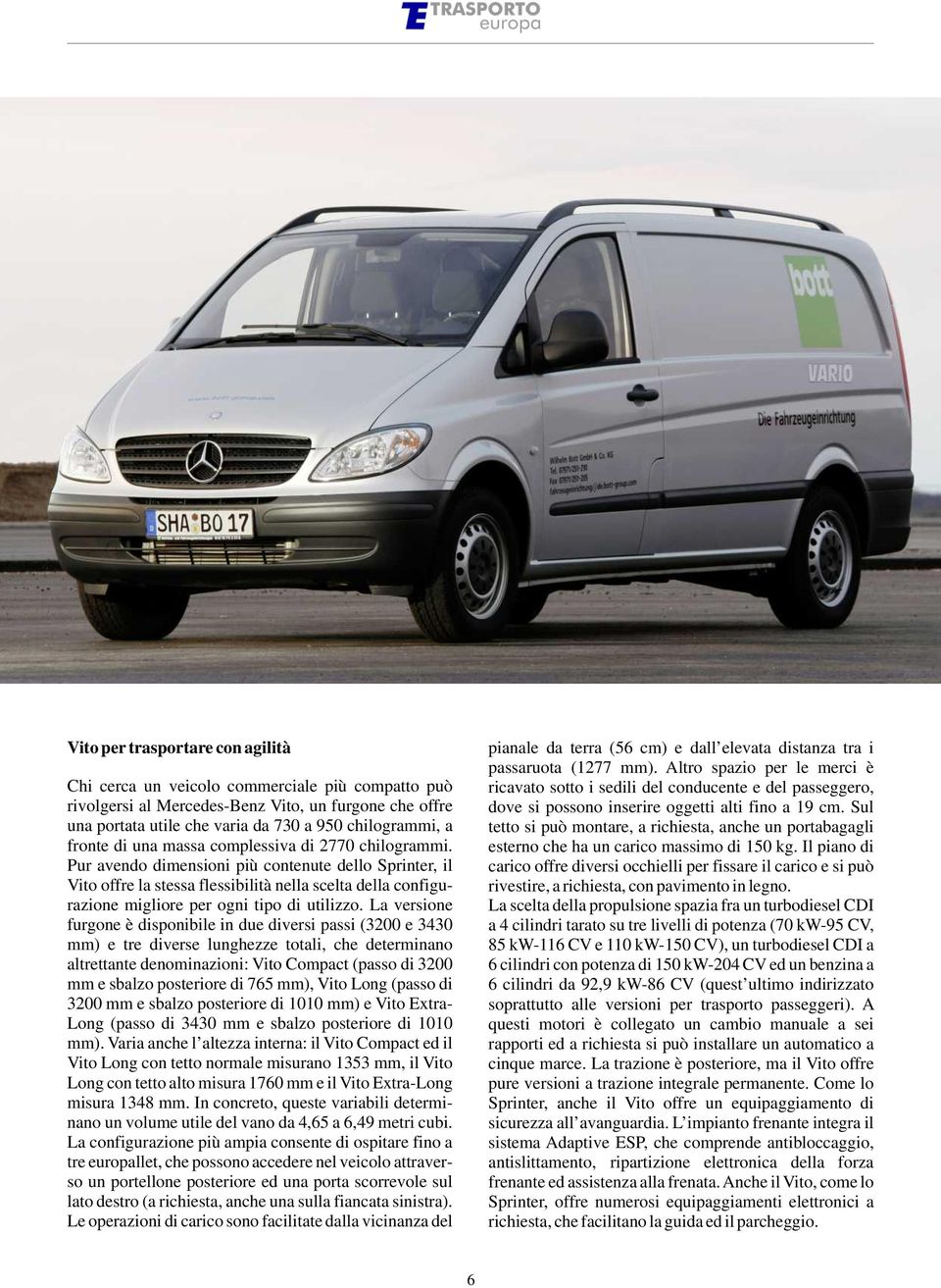 Pur avendo dimensioni più contenute dello Sprinter, il Vito offre la stessa flessibilità nella scelta della configurazione migliore per ogni tipo di utilizzo.