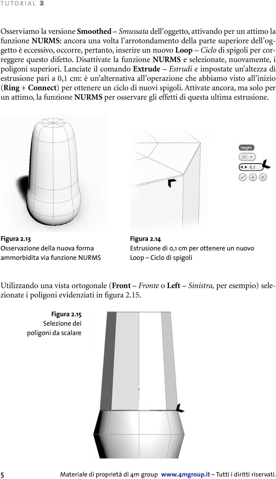 Lanciate il comando Extrude Estrudi e impostate un altezza di estrusione pari a 0,1 cm: è un alternativa all operazione che abbiamo visto all inizio (Ring + Connect) per ottenere un ciclo di nuovi