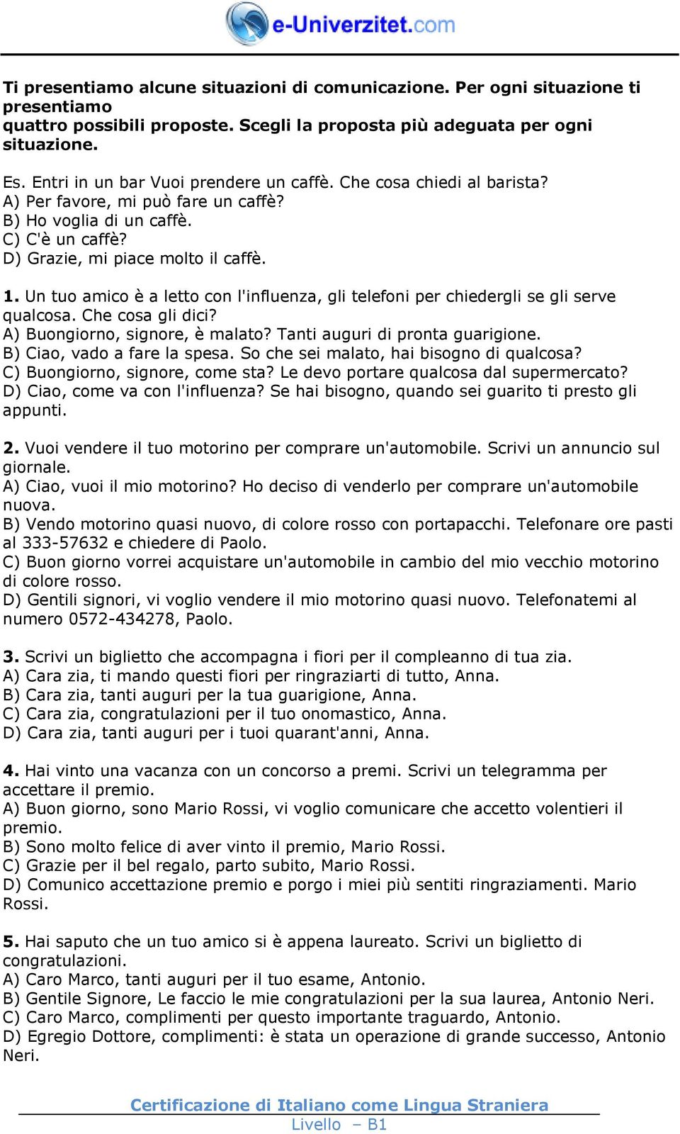 Un tuo amico è a letto con l'influenza, gli telefoni per chiedergli se gli serve qualcosa. Che cosa gli dici? A) Buongiorno, signore, è malato? Tanti auguri di pronta guarigione.