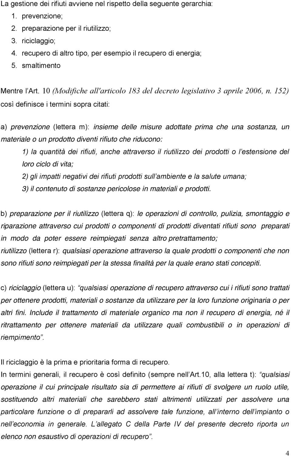 152) così definisce i termini sopra citati: a) prevenzione (lettera m): insieme delle misure adottate prima che una sostanza, un materiale o un prodotto diventi rifiuto che riducono: loro ciclo di