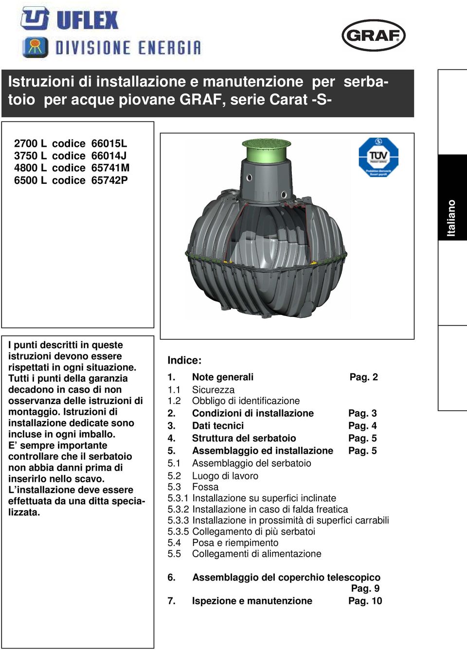 Istruzioni di installazione dedicate sono incluse in ogni imballo. E sempre importante controllare che il serbatoio non abbia danni prima di inserirlo nello scavo.