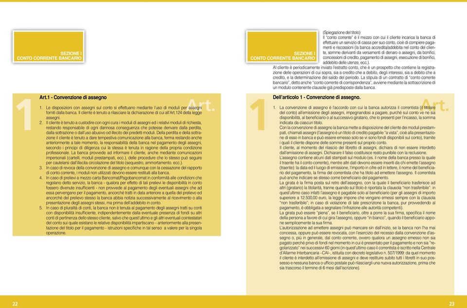 Il cliente è tenuto a custodire con ogni cura i moduli di assegni ed i relativi moduli di richiesta, restando responsabile di ogni dannosa conseguenza che potesse derivare dalla perdita, dalla