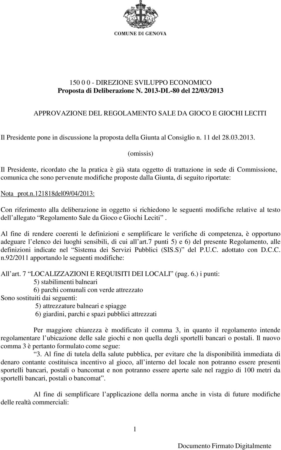 Presidente, ricordato che la pratica è già stata oggetto di trattazione in sede di Commissione, comunica che sono pervenute modifiche proposte dalla Giunta, di seguito riportate: Nota prot.n.121818del09/04/2013: Con riferimento alla deliberazione in oggetto si richiedono le seguenti modifiche relative al testo dell allegato Regolamento Sale da Gioco e Giochi Leciti.