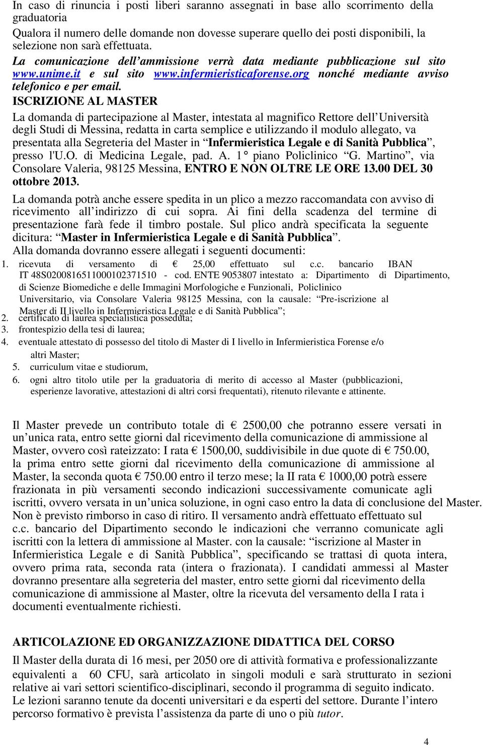 ISCRIZIONE AL MASTER La domanda di partecipazione al Master, intestata al magnifico Rettore dell Università degli Studi di Messina, redatta in carta semplice e utilizzando il modulo allegato, va