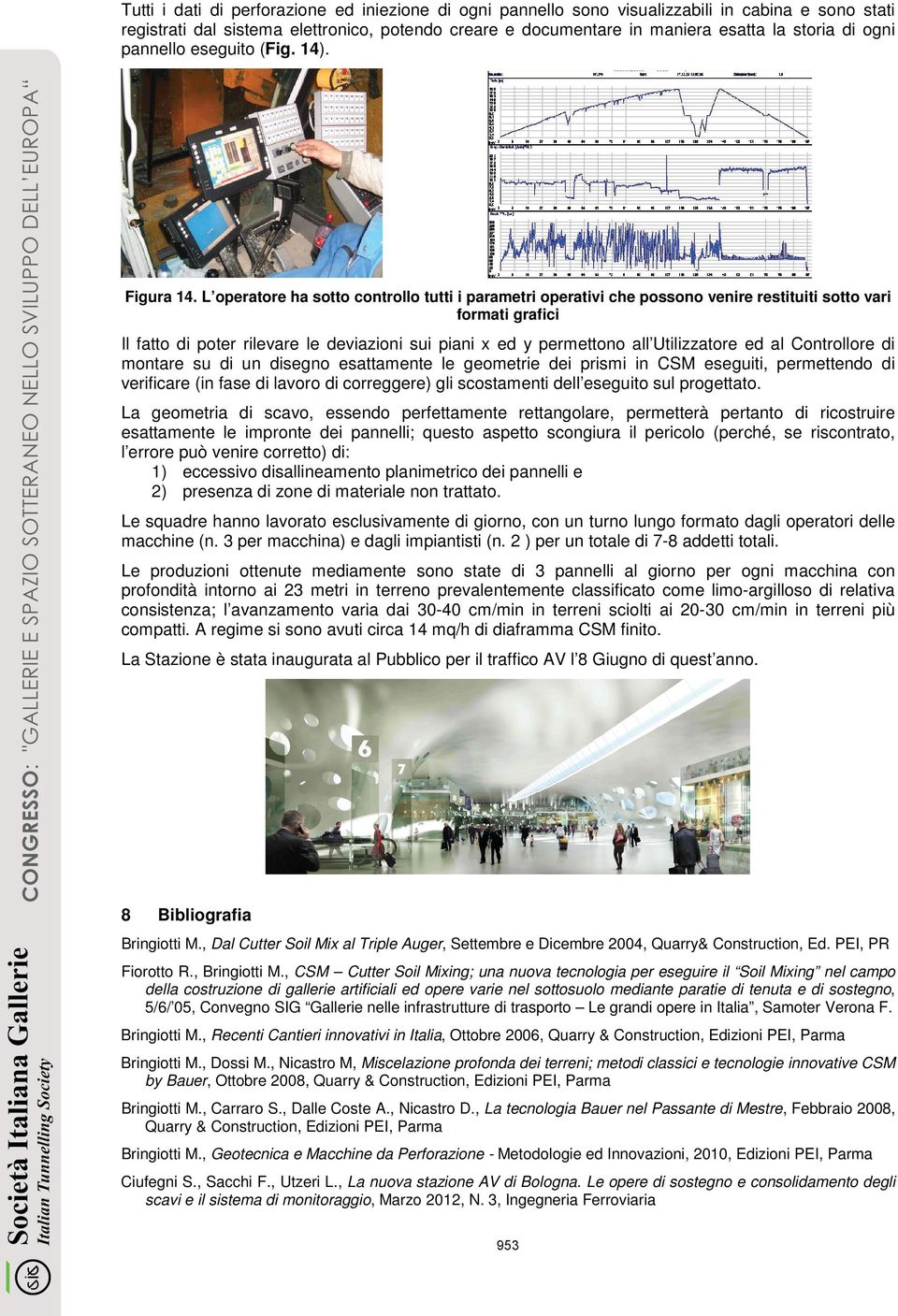 L operatore ha sotto controllo tutti i parametri operativi che possono venire restituiti sotto vari formati grafici Il fatto di poter rilevare le deviazioni sui piani x ed y permettono all