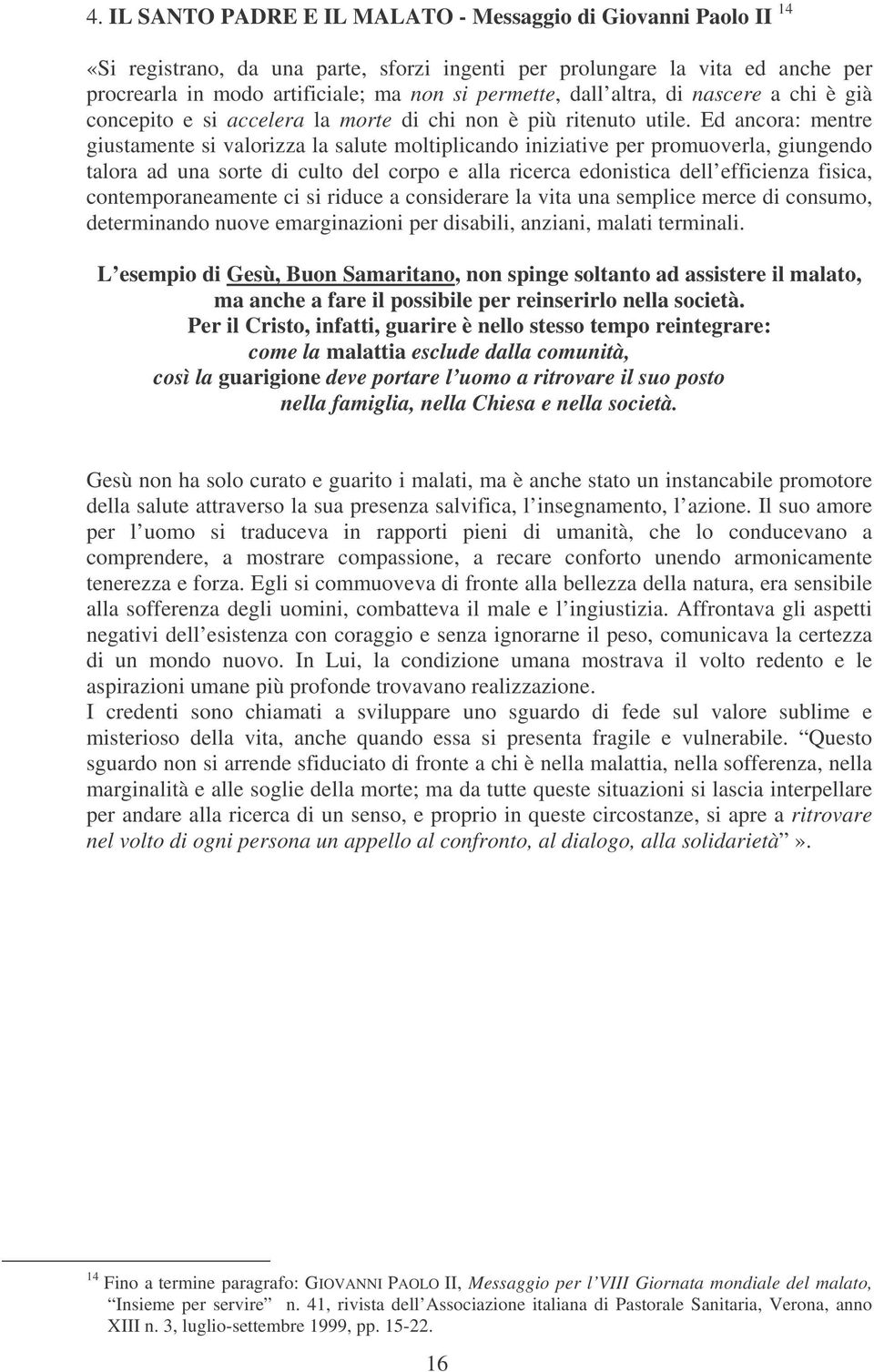 Ed ancora: mentre giustamente si valorizza la salute moltiplicando iniziative per promuoverla, giungendo talora ad una sorte di culto del corpo e alla ricerca edonistica dell efficienza fisica,