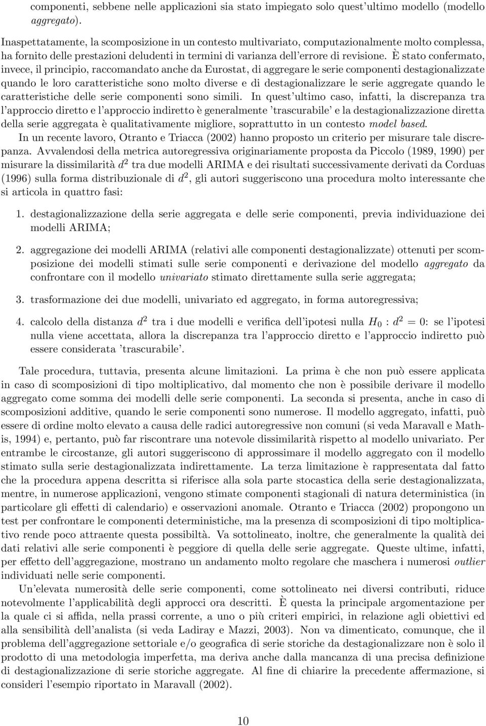 È stato confermato, invece, il principio, raccomandato anche da Eurostat, di aggregare le serie componenti destagionalizzate quando le loro caratteristiche sono molto diverse e di destagionalizzare