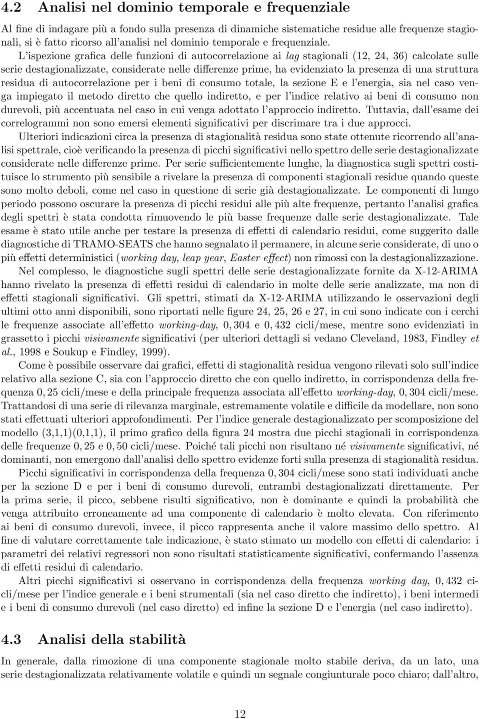 L ispezione grafica delle funzioni di autocorrelazione ai lag stagionali (12, 24, 36) calcolate sulle serie destagionalizzate, considerate nelle differenze prime, ha evidenziato la presenza di una