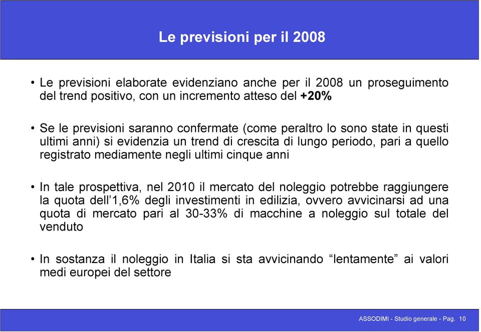 tale prospettiva, nel 2010 il mercato del noleggio potrebbe raggiungere la quota dell 1,6% degli investimenti in edilizia, ovvero avvicinarsi ad una quota di mercato pari al